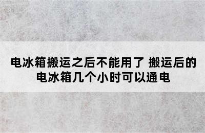 电冰箱搬运之后不能用了 搬运后的电冰箱几个小时可以通电